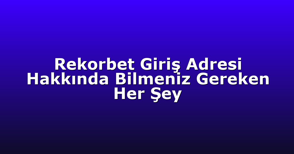 Rekorbet Giriş Adresi Hakkında Bilmeniz Gereken Her Şey
