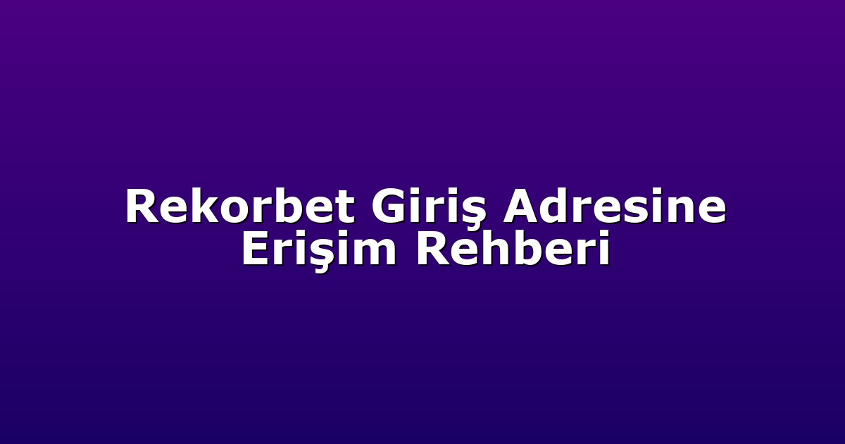 Rekorbet Giriş Adresine Erişim Rehberi