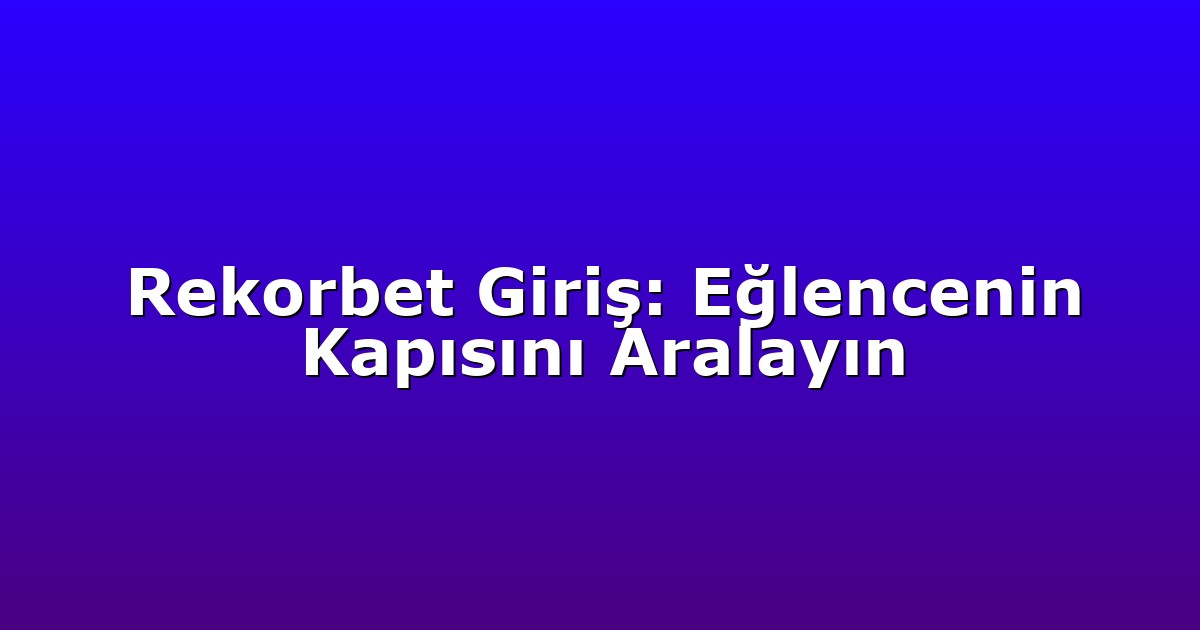 Rekorbet Giriş: Eğlencenin Kapısını Aralayın